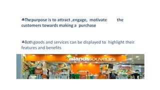 Thepurpose is to attract ,engage, motivate the
customers towards making a purchase
Bothgoods and services can be displayed to highlight their
features and benefits
 