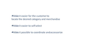 Makeit easier for the customerto
locate the desired category and merchandise
Makeit easier to selfselect
Makeit possible to coordinate andaccessorize
 