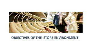 OBJECTIVES OF THE STORE ENVIRONMENT
 