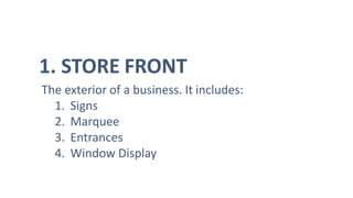 1. STORE FRONT
The exterior of a business. It includes:
1. Signs
2. Marquee
3. Entrances
4. Window Display
 
