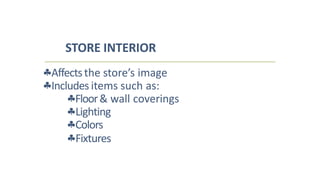 Affectsthe store’s image
Includes items such as:
Floor& wall coverings
Lighting
Colors
Fixtures
STORE INTERIOR
 