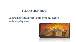 FLOOD LIGHTING
Ceiling lights to direct lights over an entire
wide display area.
 
