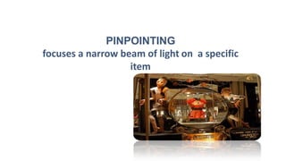PINPOINTING
focuses a narrow beam of light on a specific
item
 
