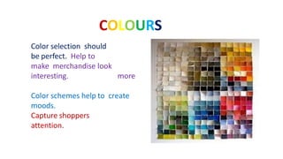 more
Color selection should
be perfect. Help to
make merchandise look
interesting.
Color schemes help to create
moods.
Capture shoppers
attention.
COLOURS
 