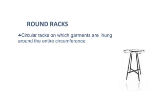Circular racks on which garments are hung
around the entire circumference
ROUND RACKS
 