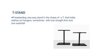 Freestanding, two-way stand in the shape of a T, that holds
clothes on hangers, sometimes with one straight Arm and
one waterfall
T-STAND
 