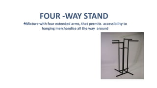 FOUR -WAY STAND
Afixture with four extended arms, that permits accessibility to
hanging merchandise all the way around
 