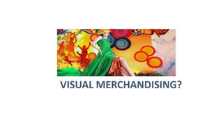 VISUAL MERCHANDISING?
 