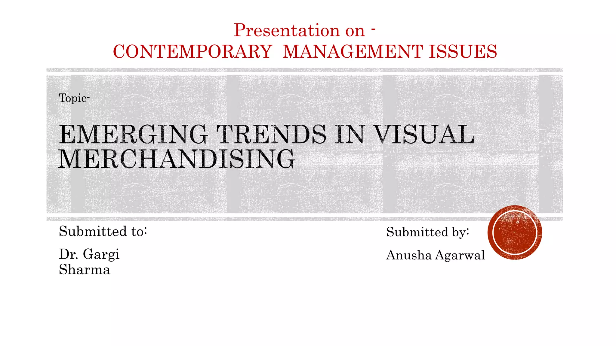 Submitted to:
Dr. Gargi
Sharma
Presentation on -
CONTEMPORARY MANAGEMENT ISSUES
Topic-
Submitted by:
Anusha Agarwal
 