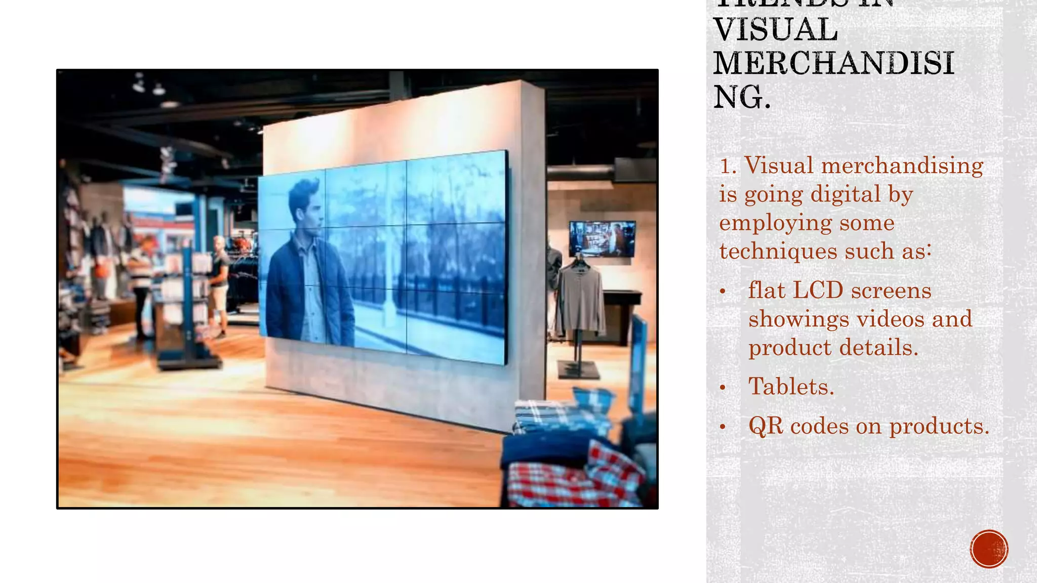 1. Visual merchandising
is going digital by
employing some
techniques such as:
• flat LCD screens
showings videos and
product details.
• Tablets.
• QR codes on products.
 