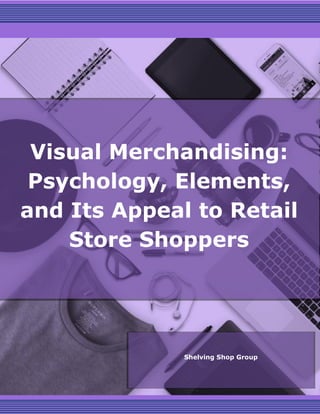 Visual Merchandising:
Psychology, Elements,
and Its Appeal to Retail
Store Shoppers
Shelving Shop Group
 