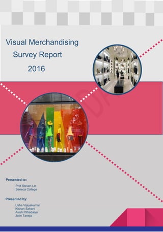 Visual Merchandising
Survey Report
2016
Presented by:
Usha Vijayakumar
Kishan Sahani
Asish Pithadaiya
Jatin Taneja
Presented to:
Prof Steven Litt
Seneca College
 