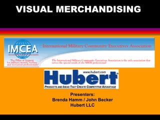 VISUAL MERCHANDISING   Presenters: Brenda Hamm / John Becker Hubert LLC 