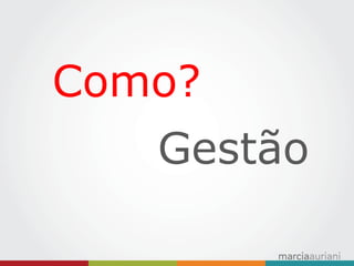 Como? 
Gestão  