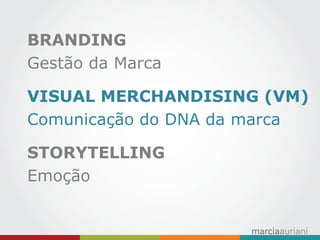 BRANDING 
Gestão da Marca 
VISUAL MERCHANDISING (VM) 
Comunicação do DNA da marca 
STORYTELLING 
Emoção 
 