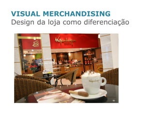 VISUAL MERCHANDISING 
Design da loja como diferenciação 
 