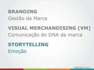 BRANDING 
Gestão da Marca 
VISUAL MERCHANDISING (VM) 
Comunicação do DNA da marca 
STORYTELLING 
Emoção 
 