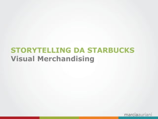 STORYTELLING DA STARBUCKS 
Visual Merchandising  