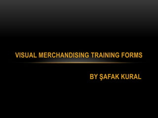 BY ŞAFAK KURAL
VISUAL MERCHANDISING TRAINING FORMS
 