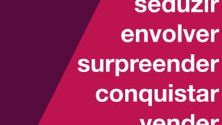 seduzir
envolver
surpreender
conquistar
 