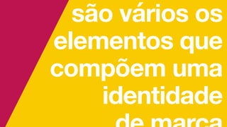são vários os
elementos que
compõem uma
identidade
 