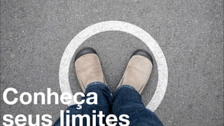 Conheça seus limites
Conheça
 