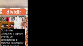 dividir
Divisão das
categorias e espaço,
levando em
consideração o
caminho do shopper
 