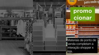 promo
cionar
Materiais de ponto de
venda completam a
interação shopper x
loja.
 