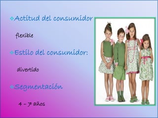 Actitud      del consumidor

 flexible

Estilo     del consumidor:

  divertido

Segmentación


  4 – 7 años
 