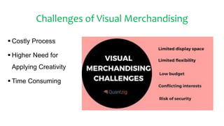 Challenges of Visual Merchandising
 Costly Process
 Higher Need for
Applying Creativity
 Time Consuming
 