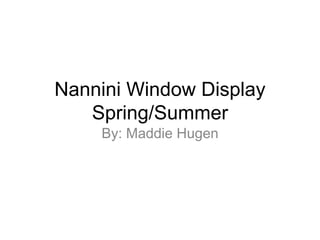 Nannini Window Display
Spring/Summer
By: Maddie Hugen
 