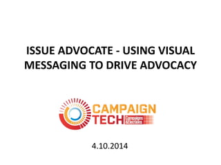ISSUE ADVOCATE - USING VISUAL
MESSAGING TO DRIVE ADVOCACY
4.10.2014
 