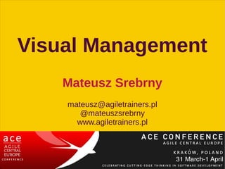 Visual Management
    Mateusz Srebrny
    mateusz@agiletrainers.pl
       @mateuszsrebrny
      www.agiletrainers.pl
 