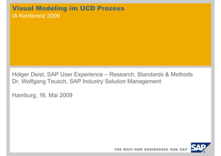Visual Modeling im UCD Prozess
IA Konferenz 2009




Holger Deist, SAP User Experience – Research, Standards & Methods
Dr. Wolfgang Teusch, SAP Industry Solution Management

Hamburg, 16. Mai 2009
 