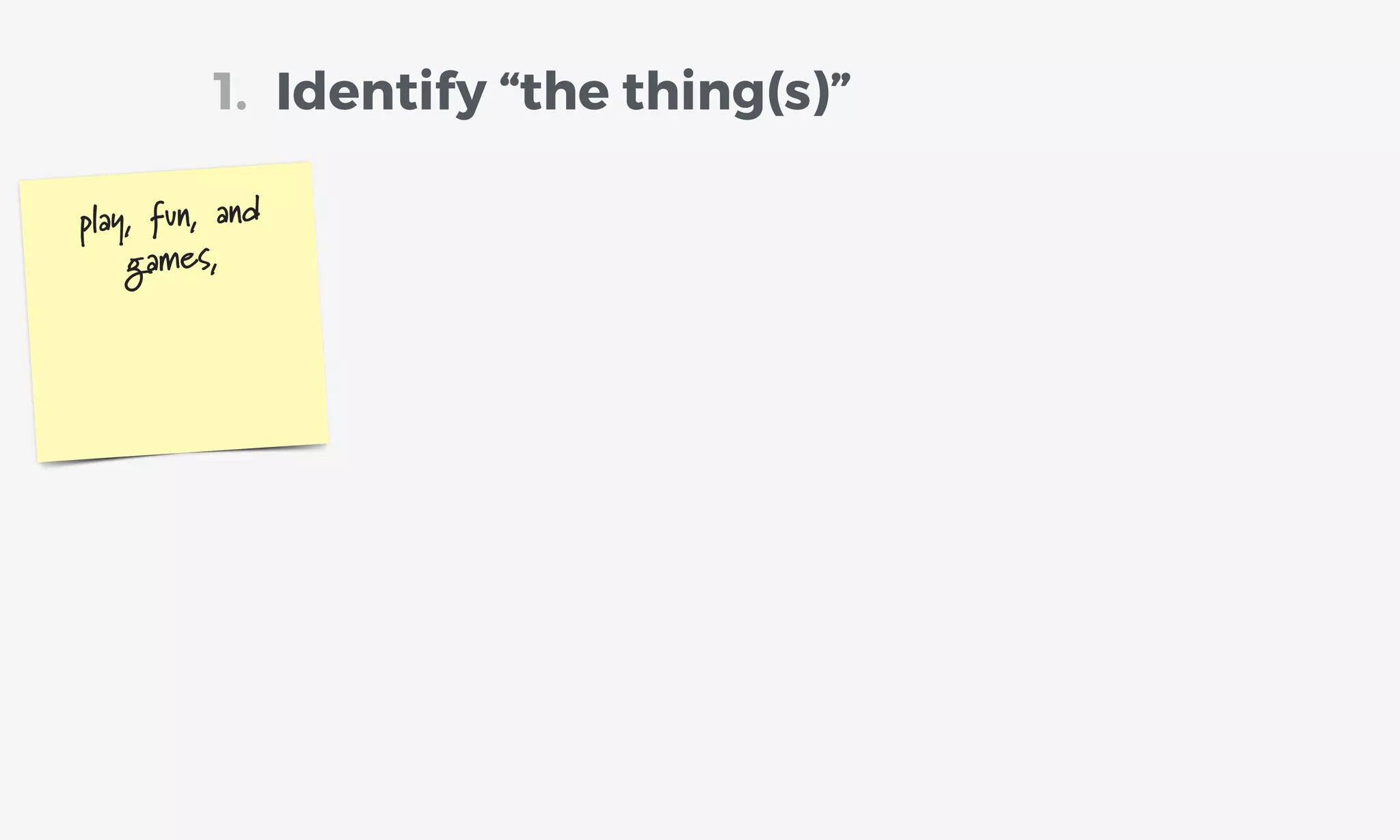 Identify “the thing(s)”1.
play, fun, and
games,
 