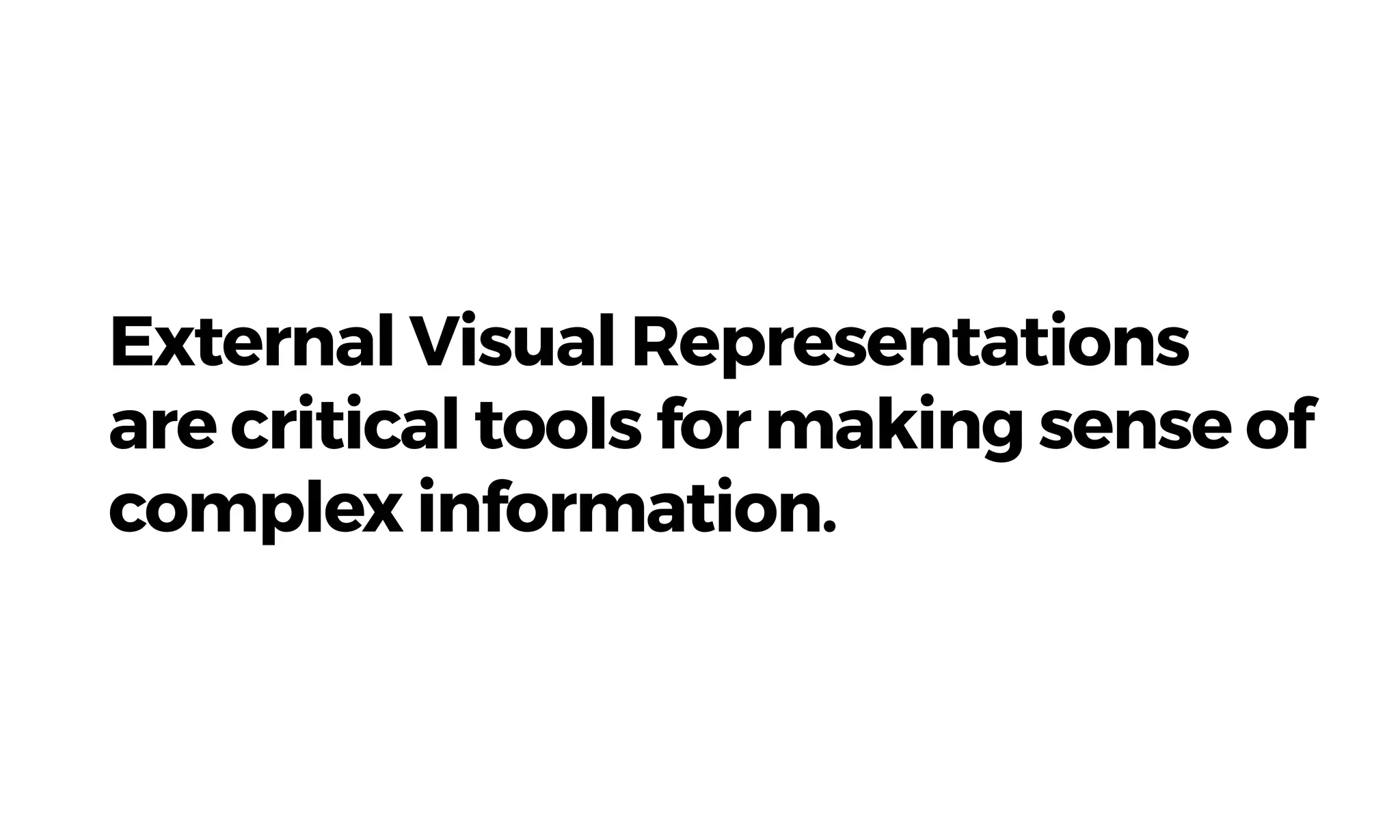External Visual Representations  
are critical tools for making sense of
complex information.
 