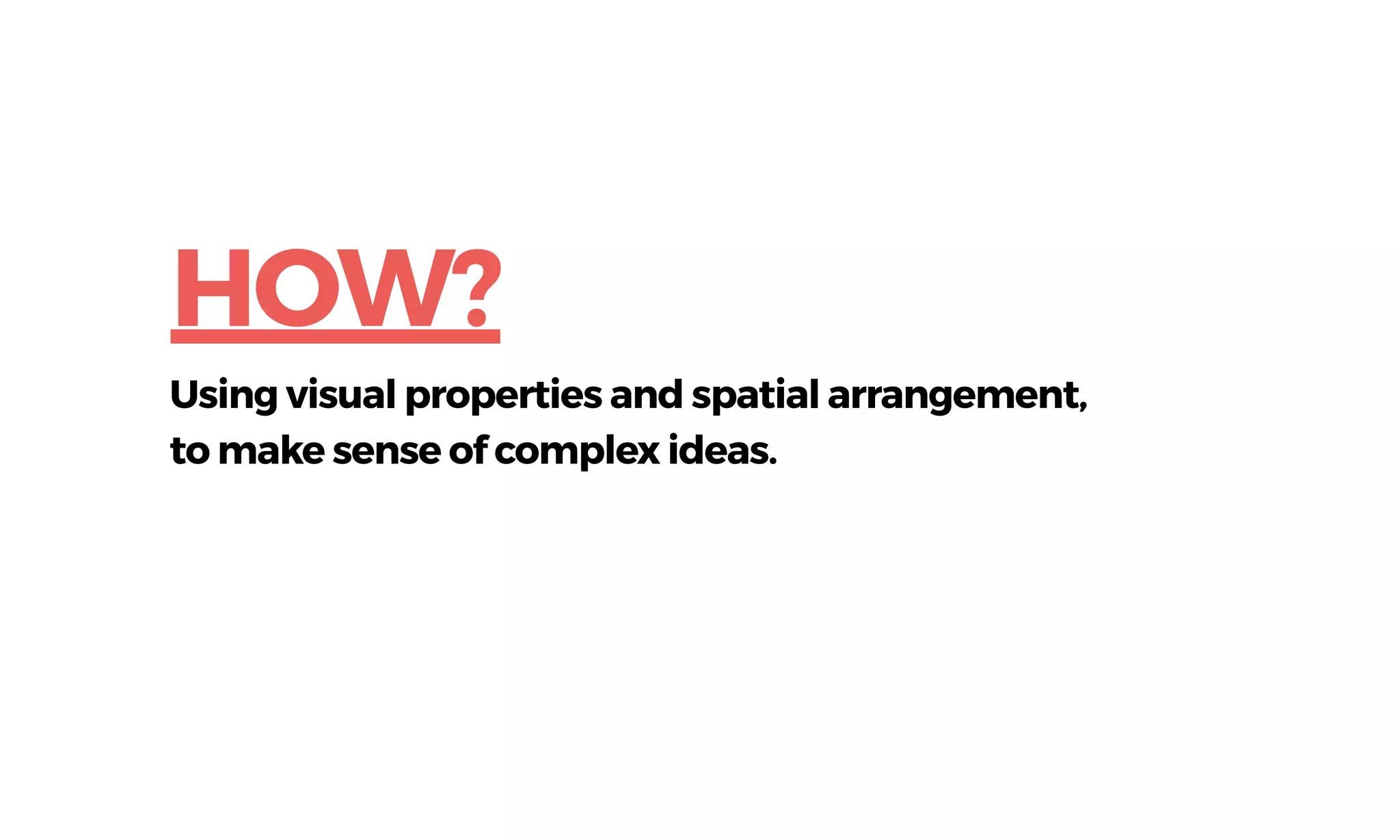 Using visual properties and spatial arrangement,
to make sense of complex ideas.
HOW?
 