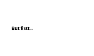 But first…
 