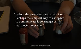 Before the page, there was space itself.
Perhaps the simplest way to use space
to communicate is to arrange or
rearrange things in it.”
“
%om “Visualizing Thought” Barbara Tversky
 