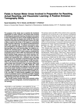 The Journal

of Neuroscience,

June

1994,

74(6):

3462-3474

Fields in Human Motor Areas Involved in Preparation for Reaching,
Actual Reaching, and Visuomotor
Learning: A Positron Emission
Tomography
Study
Ryuta

Kawashima,”

Per E. Roland,

and

Brendan

T. O’Sullivanb

Division of Human Brain Research, Department of Neuroscience, Karolinska Institute, S171 77, Stockholm, Sweden

The purpose
of this study was to examine the functional
organization
of motor cortices in the human brain involved
in reaching and visuomotor
learning. All subjects were asked
to learn the positions of seven circular targets projected
on
a screen. Each time the targets were turned off, they were
required to close their eyes and keep them closed, and, after
a delay, to point to the center of the targets in a prescribed
order using their right hand. The regional cerebral blood flow
(rCBF) was measured
with i50-butanol
and positron emission tomography
in 20 subjects during a rest state, an initial
learning stage, and a later learning stage. Ten subjects constituted the reaching
group in which rCBF was measured
during actual reaching; the 10 other subjects constituted
the
preparation
group in which rCBF was measured
in the delay
period between
target exposure
and actual reaching.
Individual subtraction
images (each stage minus rest) were calculated and transformed
into a standard
size and shape
brain image by the adjustable
computerized
brain atlas and
averaged, after which significant
changes of rCBF were identified. In all reaching
and preparation
for reaching phases,
cortical fields were activated
in the left primary motor area
(Ml) and the left premotor
area (PMA). Within Ml, fields
active in the delay phases were adjacent to the fields active
only during actual reaching
movements.
During the course
of learning, additional
fields of activity appeared
in both Ml
and PMA. The results indicate that three types of fields occur
in Ml and PMA: (1) fields directly engaged
in the efferent
control of peripheral
muscle contraction,
(2) fields engaged
in preparatory
activity for reaching, and (3) fields appearing
after learning of the task has taken place.
[Key words: human, primary motor area, premotor cortex,
positron emission tomography,
movement preparation,
motor learning]

Received Mar. 10, 1993; revised Sept. 9, 1993; accepted Nov. 24, 1993.
This study was supported by grants from the Human Frontier Science Programme Organization,
The Swedish Medical Research Council, a travel grant to
R.K. from The Scandinavian Japanese Radiological Society, and a Research Fellowship to B.T.O. from the N.S.W. Institute of Psychiatry, Australia. We thank
Walter Pulka for radiochemical
synthesis.
Correspondence
should be addressed to Prof. Per E. Roland, Division of Human
Brain Research, Department
of Neuroscience,
Karolinska
Institute, S171 77,
Stockholm, Sweden.
= Present address: Department
of Nuclear Medicine and Radiology, Institute of
Development,
Aging and Cancer, Tohoku University,
4-l Seiryocho, Sendai 980,
Japan.
b Present address: Department
of Nuclear Medicine, Royal Prince Alfred Hospital, Camperdown,
NSW2050, Australia.
Copyright 0 1994 Society for Neuroscience
0270-6474/94/143462-13$05.00/O

The primary motor area (M 1) of the cerebral cortex is generally
considered to be involved only in the execution of peripheral
musclecontraction. Recently, however, this conventional view
of the physiological role of Ml has been challenged. Studies
examining the patterns of neuronal activity in M 1 in monkeys
suggest further role for this areain higher-order motor control,
a
suchas in the processing visuomotor information and in the
of
preparation for motor execution (Godschalk et al., 1981; Georgopouloset al., 1986, 1989; Schwartz et al., 1988; Kalaska et
al., 1989; Alexander and Crutcher, 1990a,b; Caminiti et al.,
1990; Kalaska and Crammond, 1992). Electrical microstimulation studiesof the monkey M 1 have demonstratedrepresentation of different body parts (Sato and Tanji, 1989; Schmidt
and McIntosh, 1990)as well as “silent zones” where no muscle
contractions are generated(Waters et al., 1990).Alexander and
Crutcher (1990a) reported two populations of neurons, one being movement related and the other active in preparation for
movements. These two populations tended to be located in
separate
regionsin M 1, thus providing further evidence of functional heterogeneity within M 1.
In contrast to monkey studies, no studieshave yet demonstrated that the human Ml is involved in the preparation and
planning of movements. Electroencephalographicand magnetoencephalographicstudies have demonstrated changesin activity through the scalp over the region of sensorimotor area
and over the supplementary motor area (SMA) while subjects
were preparing for movement (Deecke, 1987; Chiarenza et al.,
1990; Niemann et al., 1991; Lang et al., 1992). However, these
methods have limited spatial resolution, so specific sitesof activation could not be identified precisely.
A tight coupling of changesin neuronal activity to regional
cerebral blood flow (rCBF) changes beendemonstratedprehas
viously (Raichle et al., 1976; Kuschinsky and Wahl, 1978; Sokoloff, 1981). Studiesin which the rCBF hasbeen usedto map
the activity of neuronsand synapses
have therefore been used
to study the organization of motor control in man. Two studies
in which the 13Xe intracarotid injection method was used to
determine rCBF did not show significant increasesin rCBF in
the human Ml during the planning of a sequenceof ballistic
movements, that is, before the actual execution of the movements(Roland et al., 1980a;Gelmers, 1981). However, precise
anatomical localization was difficult in thesestudies.
Positron emissiontomography (PET) techniquesfor mapping
the functional organization of the human brain have now
achieved sufficient spatial resolution to identify specificsitesof
activation in the human cortex (Fox et al., 1988; Roland et al.,
1993). To date, PET researchershave reported rCBF changes

 