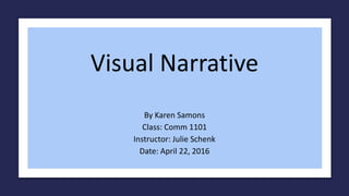 Visual Narrative
By Karen Samons
Class: Comm 1101
Instructor: Julie Schenk
Date: April 22, 2016
 