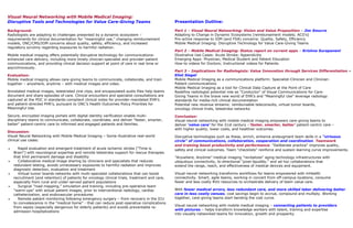 Visual Neural Networking with Mobile Medical Imaging:
Disruptive Tools and Technologies for Value Care­Giving Teams
Background:
Radiologists are adapting to challenges presented by a dynamic ecosystem –
requirements for clinical documentation for "meaningful use," changing reimbursement
models, ONC/CMS/IOM concerns about quality, safety, efficiency, and increased
regulatory scrutiny regarding exposures to harmful radiation.
Mobile medical imaging offers potentially disruptive technology for communications-
enhanced care delivery, including more timely clinician-specialist and provider-patient
communications, and providing clinical decision support at point of care in real time or
asynchronously.
Evaluation:
Mobile medical imaging allows care-giving teams to communicate, collaborate, and train
together – anywhere, anytime – with medical images and video.
Annotated medical images, telestrated cine clips, and encapsulated audio files help teams
document and share episodes of care. Clinical encounters and specialist consultations are
captured at the POC in standards-compliant clinical notes for provider-mandated EHR’s
and patient-directed PHR’s, pursuant to ONC’s Health Outcomes Policy Priorities for
Meaningful Use.
Secure, encrypted imaging portals with digital identity verification enable multi-
disciplinary teams to communicate, collaborate, coordinate, and deliver "faster, smarter,
better" patient-centric care to informed and engaged patients and families.
Discussion:
Visual Neural Networking with Mobile Medical Imaging – Some illustrative real-world
clinical use cases:
 Rapid evaluation and emergent treatment of acute ischemic stroke ["Time is
Brain"] with neurological expertise and remote telestroke support for rescue therapies
that limit permanent damage and disability
 Collaborative medical image sharing by clinicians and specialists that reduces
redundant testing, avoids unnecessary exposures to harmful radiation and improves
diagnostic detection, evaluation and treatment
 Virtual tumor boards networks with multi-specialist collaborations that can boost
recruitment (and retention) of patients for oncology clinical trials, treatment and care,
especially from rural and under-served patient populations
 Surgical "road mapping," simulation and training, including pre-operative team
"warm-ups" with actual patient images, prior to interventional radiology, cardiac
catheterization, and endovascular procedures
 Remote patient monitoring following emergency surgery – from recovery in the ICU
to convalescence in the "medical home" - that can reduce post-operative complications
from sepsis (especially dangerous for elderly patients) and avoids preventable re-
admission hospitalizations
Presentation Outline:
Part 1 – Visual Neural Networking: Vision and Value Proposition – Jim Smurro
Adapting to Change in Dynamic Ecosystems [reimbursement models; ACO’s]
Pro-active response to IOM (and FDA) concerns: Quality, Safety, Efficiency
Mobile Medical Imaging: Disruptive Technology for Value Care-Giving Teams
Part 2 – Mobile Medical Imaging: Status report on current apps – Krishna Surapaneni
Illustrative Use Cases: Acute Stroke; Appendicitis
Emerging Apps: Physician, Medical Student and Patient Education
How-to videos for Doctors; Instructional videos for Patients
Part 3 – Implications for Radiologists: Value Innovation through Services Differentiation –
Eliot Siegel
Mobile Medical Imaging as a communications platform: Specialist-Clinician and Clinician-
Patient communications
Mobile Medical Imaging as a tool for Clinical Data Capture at the Point of Care
Redefine radiologist potential role as "Conductor" of Visual Communications for Care-
Giving Teams in the brave new world of EHR’s and "Meaningful Use" leverage radiology
standards for media-rich clinical documentation
Potential new revenue streams: reimbursable teleconsults, virtual tumor boards,
oncology clinical trials, telestroke networks
Conclusion:
Visual neural networking with mobile medical imaging empowers care-giving teams to
deliver ‘value care’ for the 21st century –'faster, smarter, better' patient-centric care –
with higher quality, lower costs, and healthier outcomes.
Disruptive technologies such as these, enrich, enhance andaugment team skills in a "virtuous
circle" of communications, collaboration, cooperation and coordination. Teamwork
and training boost productivity and performance. "Deliberate practice" improves quality,
safety and clinical outcomes. Team "checklists" reinforce and sustain learning curve improvements.
"Anywhere, Anytime" medical imaging "revitalizes" aging technology infrastructures with
ubiquitous connectivity, bi-directional "pixel liquidity," and ad hoc collaborations that
extend the range, reach, and effectiveness of medical devices and equipment.
Visual neural networking transforms workflows for teams empowered with mHealth
connectivity. Smart, agile teams, working in concert from off-campus locations, consume
fewer and less costly RVU resources to orchestrate delivery of team value care.
With fewer medical errors, less redundant care, and more skilled labor delivering better
care in less costly venues, cost savings begin to accrue, compound and multiply. Working
together, care-giving teams start bending the cost curve.
Visual neural networking with mobile medical imaging – connecting patients to providers
with pictures – helps transform knowledge workers with talent, training and expertise
into visually­networked teams for innovation, growth and prosperity.
 
