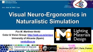 Visual Neuro-Ergonomics in
Naturalistic Simulation
Fco M. Martínez-Verdú
Color & Vision Group: http://web.ua.es/en/gvc
University of Alicante (Spain)
verdu@ua.es
November 22nd, 2017, Paris, France
 