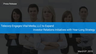 Telecorp Engages Vital Media, LLC to Expand
Investor Relations Initiatives with Year-Long Strategy
Press Release
March 6th, 2015
 