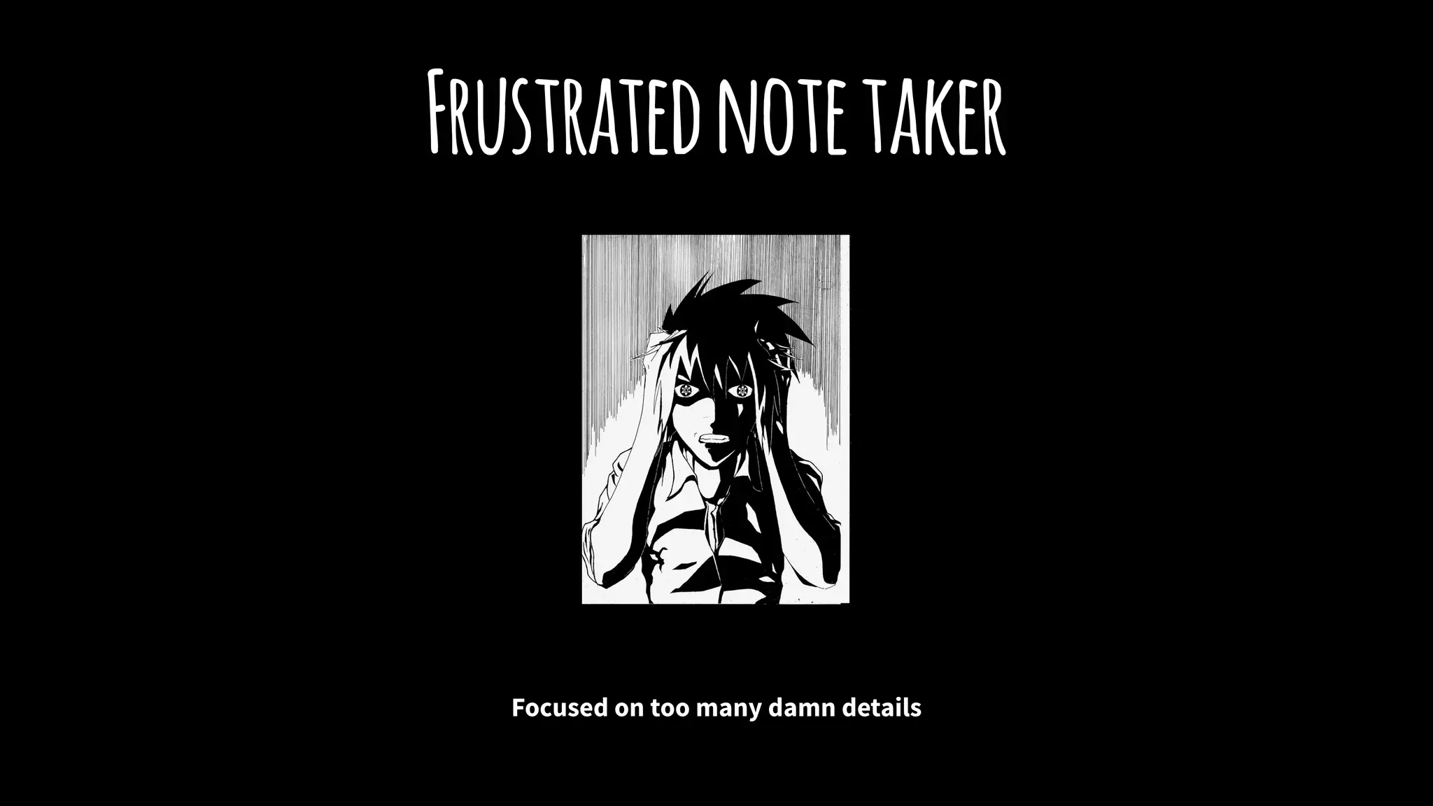 Frustratednotetaker
Focused on too many damn details
 