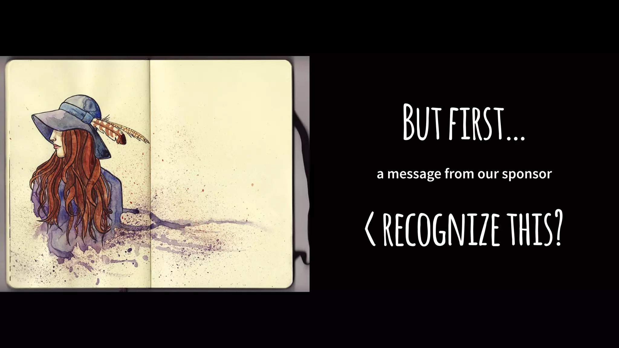 Butfirst…
a message from our sponsor
<recognizethis?
 