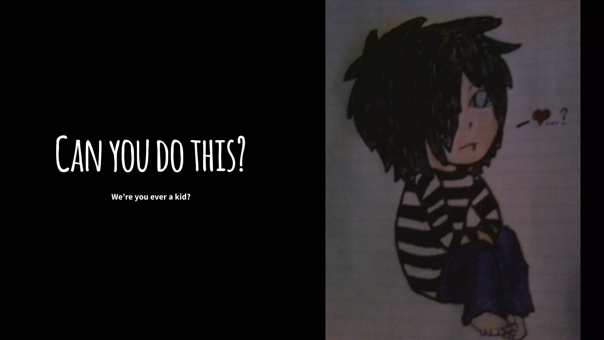 Canyoudothis?
We’re you ever a kid?
 