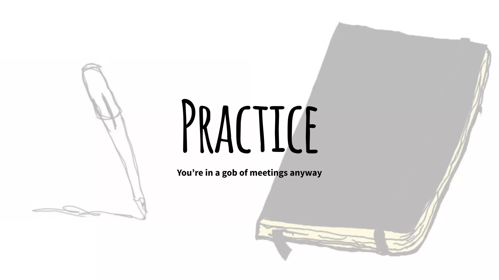 PracticeYou’re in a gob of meetings anyway
 