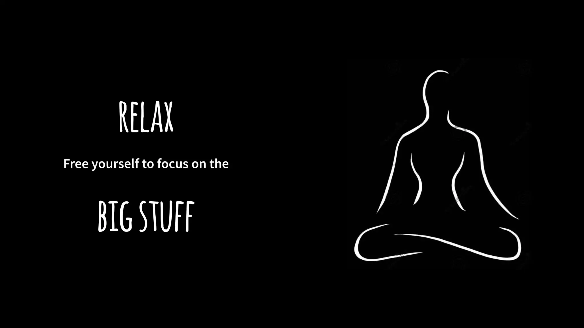 relax
Free yourself to focus on the
bigstuff
 