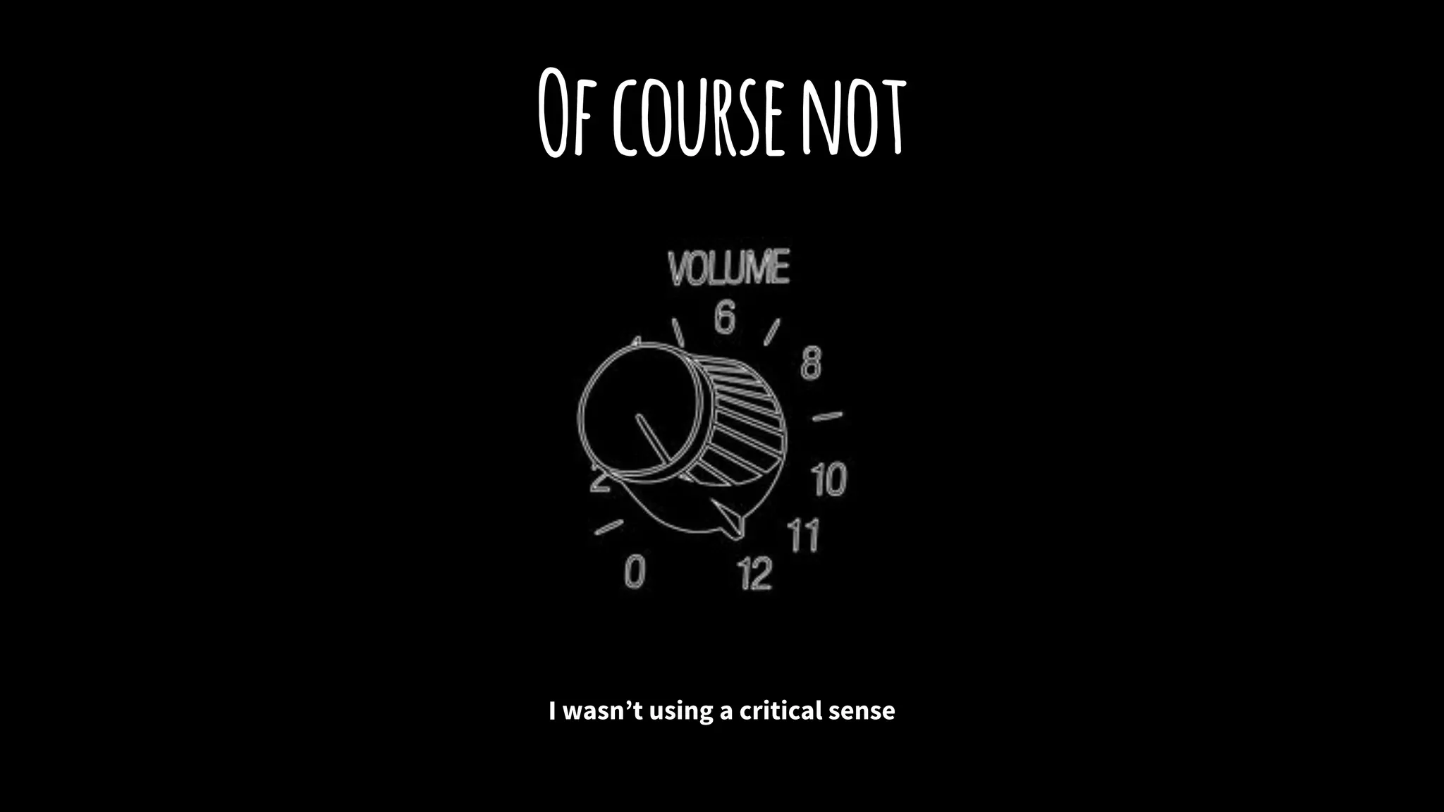 Ofcoursenot
I wasn’t using a critical sense
 